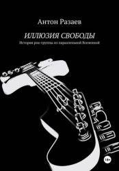 Скачать ИЛЛЮЗИЯ СВОБОДЫ. История рок-группы из параллельной Вселенной бесплатно