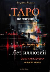Скачать С ТАРО по жизни без розовых очков, без иллюзий. Обратная сторона каждой карты бесплатно