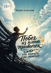 Скачать Побег из плена привычек: как вернуть себе свободу. Начни свою осознанную жизнь. бесплатно