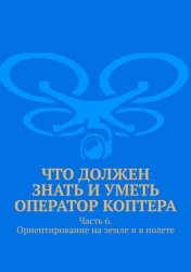 Скачать Что должен знать и уметь оператор коптера. Часть 6. Ориентирование на земле и в полете бесплатно