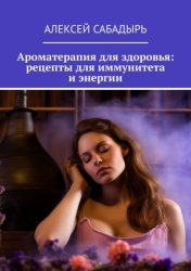 Скачать Ароматерапия для здоровья: рецепты для иммунитета и энергии бесплатно