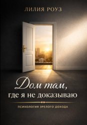 Скачать Дом там, где я не доказываю: психология зрелого дохода бесплатно