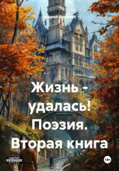 Скачать Жизнь - удалась! Поэзия. Вторая книга бесплатно