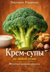 Скачать Крем-супы на любой сезон: 80 уютных домашних рецептов бесплатно