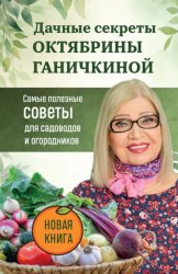 Скачать Дачные секреты Октябрины Ганичкиной. Самые полезные советы для садоводов и огородников бесплатно