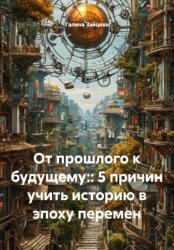 Скачать От прошлого к будущему:: 5 причин учить историю в эпоху перемен бесплатно