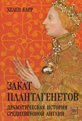 Скачать Закат Плантагенетов. Драматическая история средневековой Англии бесплатно