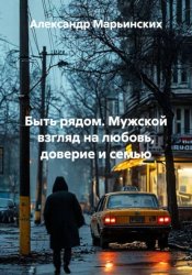 Скачать Быть рядом. Мужской взгляд на любовь, доверие и семью бесплатно