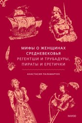 Скачать Мифы о женщинах Средневековья. Регентши и трубадуры, пираты и еретички бесплатно