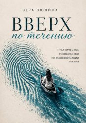 Скачать Вверх по течению. Практическое руководство по трансформации жизни бесплатно