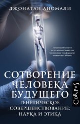 Скачать Сотворение человека будущего. Генетическое совершенствование: наука и этика бесплатно
