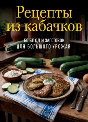 Скачать Рецепты из кабачков. 65 блюд и заготовок для большого урожая бесплатно