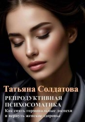 Скачать РЕПРОДУКТИВНАЯ ПСИХОСОМАТИКА. Как снять гормональные доспехи и вернуть женское здоровье бесплатно