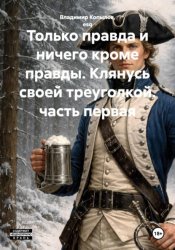 Скачать Только правда и ничего кроме правды. Клянусь своей треуголкой. часть первая бесплатно