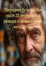 Скачать Последняя бутылка. Как после 20 лет пьянства, развода и потерь я начал жить заново бесплатно