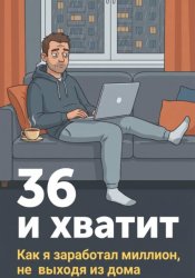 Скачать 36 и хватит. Как я заработал миллион, не выходя из дома бесплатно