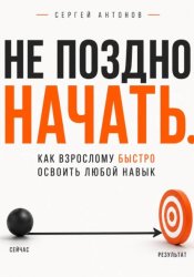 Скачать Не поздно начать. Как взрослому быстро освоить любой навык бесплатно