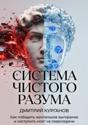 Скачать Система чистого разума. Как победить ментальное выгорание и настроить мозг на сверхзадачи бесплатно