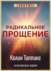 Скачать Радикальное Прощение. Духовная технология для исцеления взаимоотношений, избавления от гнева и вины. Колин Типпинг. Кратко бесплатно