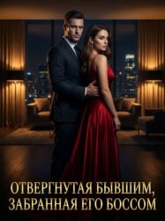 Скачать Отвергнутая бывшим, забранная его боссом. Книга 1 бесплатно