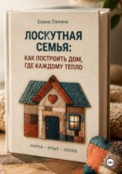 Скачать Лоскутная семья: как построить дом, где каждому тепло бесплатно