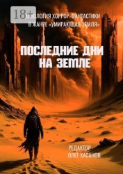 Скачать Последние дни на Земле. Антология хоррор-фантастики в жанре «Умирающая Земля» бесплатно